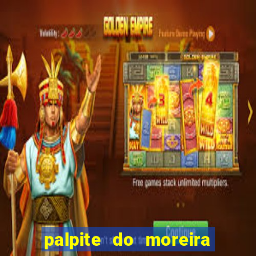 palpite do moreira de hoje